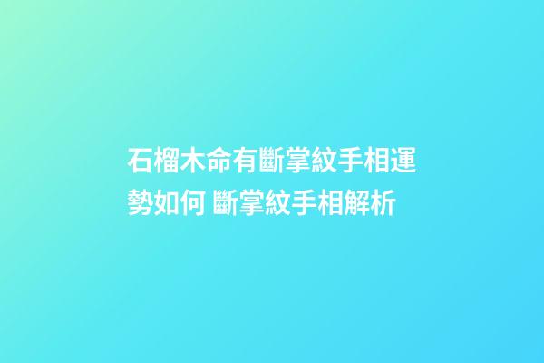 石榴木命有斷掌紋手相運勢如何 斷掌紋手相解析